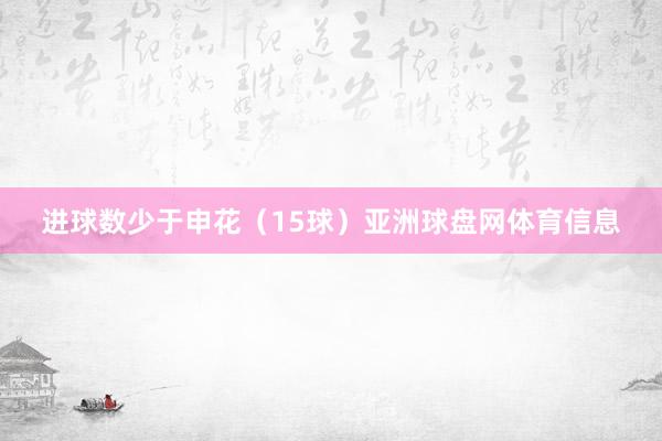 进球数少于申花（15球）亚洲球盘网体育信息