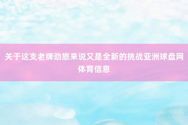 关于这支老牌劲旅来说又是全新的挑战亚洲球盘网体育信息