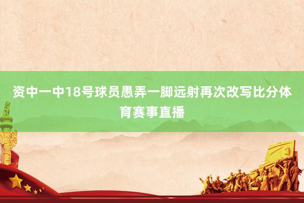 资中一中18号球员愚弄一脚远射再次改写比分体育赛事直播