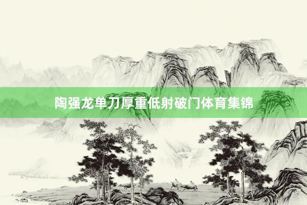 陶强龙单刀厚重低射破门体育集锦