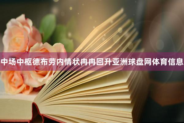 中场中枢德布劳内情状冉冉回升亚洲球盘网体育信息