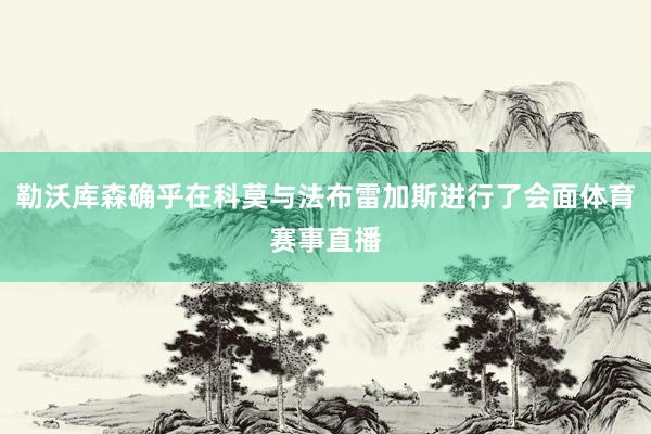 勒沃库森确乎在科莫与法布雷加斯进行了会面体育赛事直播