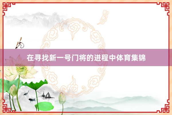 在寻找新一号门将的进程中体育集锦