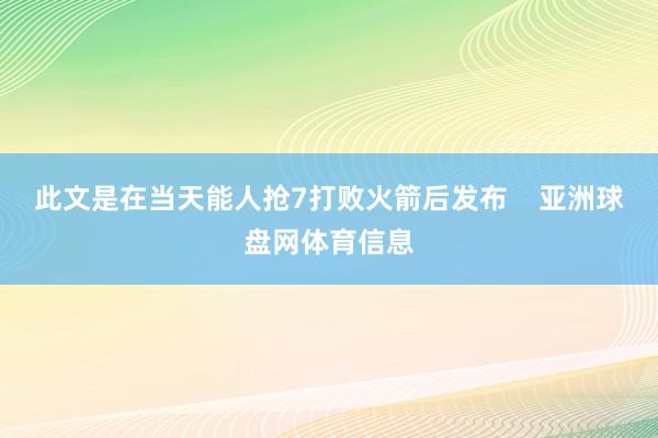 此文是在当天能人抢7打败火箭后发布    亚洲球盘网体育信息
