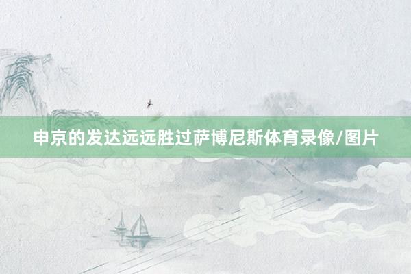 申京的发达远远胜过萨博尼斯体育录像/图片