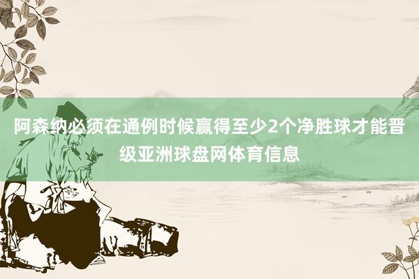 阿森纳必须在通例时候赢得至少2个净胜球才能晋级亚洲球盘网体育信息