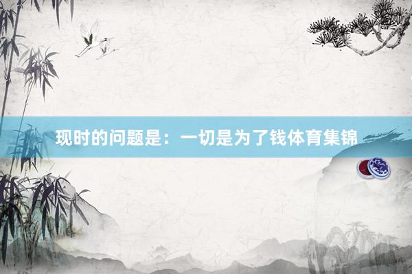 现时的问题是：一切是为了钱体育集锦