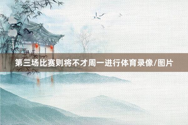第三场比赛则将不才周一进行体育录像/图片
