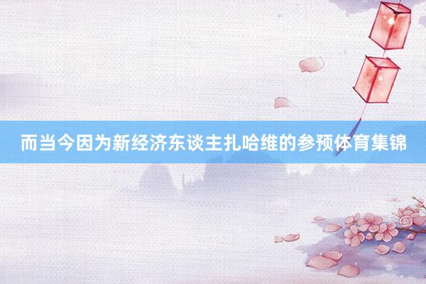 而当今因为新经济东谈主扎哈维的参预体育集锦