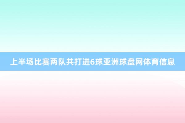 上半场比赛两队共打进6球亚洲球盘网体育信息