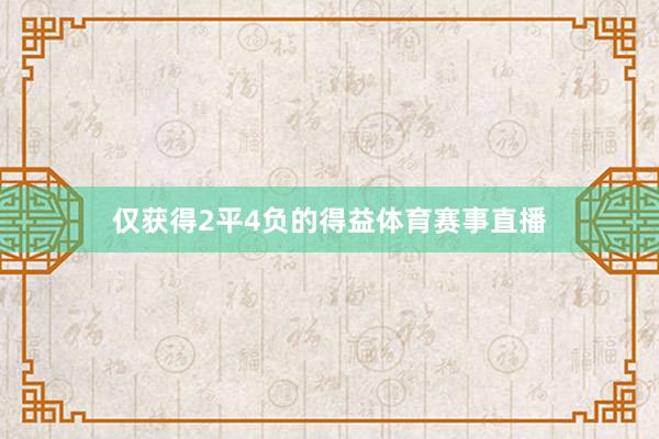 仅获得2平4负的得益体育赛事直播