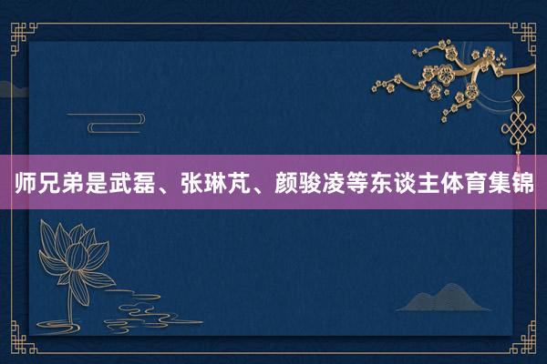 师兄弟是武磊、张琳芃、颜骏凌等东谈主体育集锦