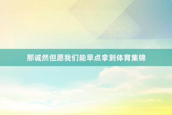 那诚然但愿我们能早点拿到体育集锦