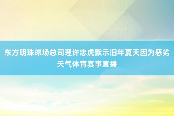 东方明珠球场总司理许忠虎默示旧年夏天因为恶劣天气体育赛事直播