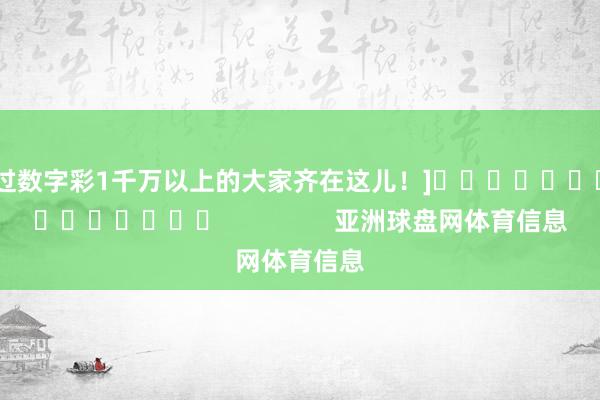 中过数字彩1千万以上的大家齐在这儿！]															                亚洲球盘网体育信息