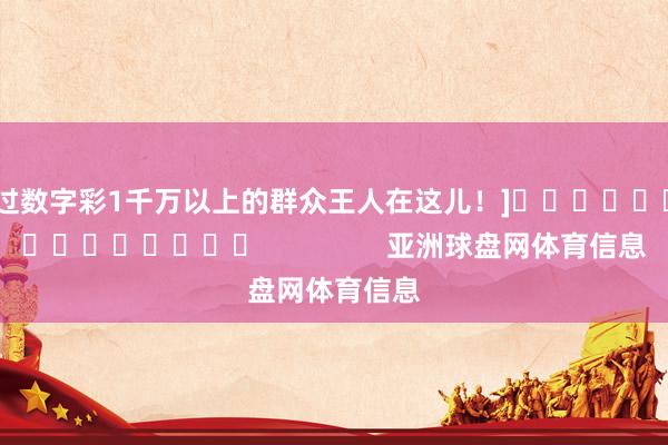 中过数字彩1千万以上的群众王人在这儿！]															                亚洲球盘网体育信息