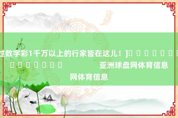 中过数字彩1千万以上的行家皆在这儿！]															                亚洲球盘网体育信息