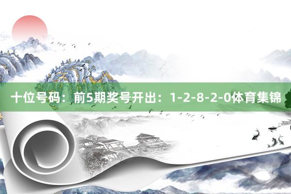 十位号码：前5期奖号开出：1-2-8-2-0体育集锦