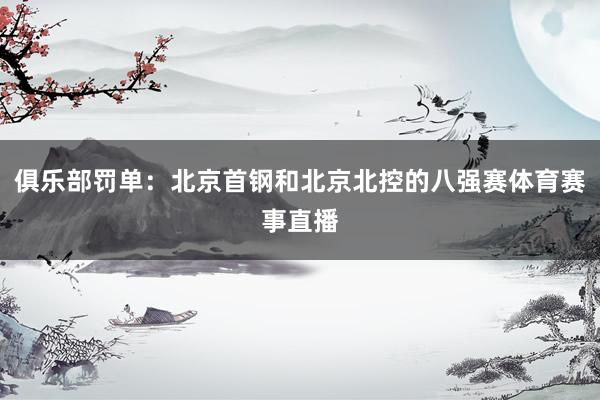 俱乐部罚单：北京首钢和北京北控的八强赛体育赛事直播
