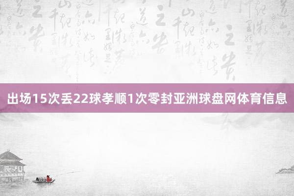 出场15次丢22球孝顺1次零封亚洲球盘网体育信息