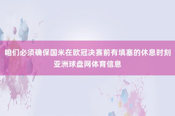 咱们必须确保国米在欧冠决赛前有填塞的休息时刻亚洲球盘网体育信息