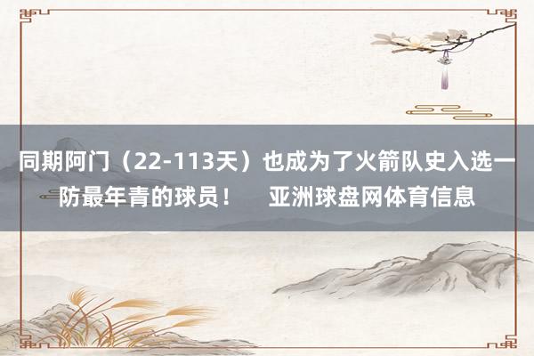 同期阿门（22-113天）也成为了火箭队史入选一防最年青的球员！    亚洲球盘网体育信息
