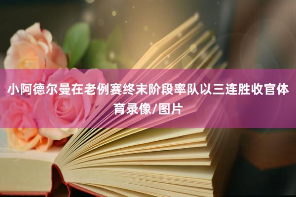 小阿德尔曼在老例赛终末阶段率队以三连胜收官体育录像/图片