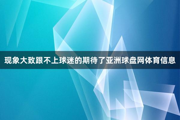 现象大致跟不上球迷的期待了亚洲球盘网体育信息