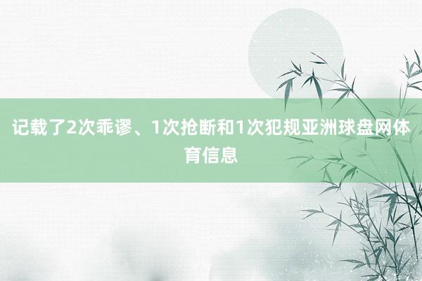 记载了2次乖谬、1次抢断和1次犯规亚洲球盘网体育信息