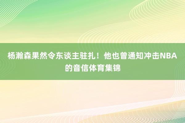 杨瀚森果然令东谈主驻扎！他也曾通知冲击NBA的音信体育集锦