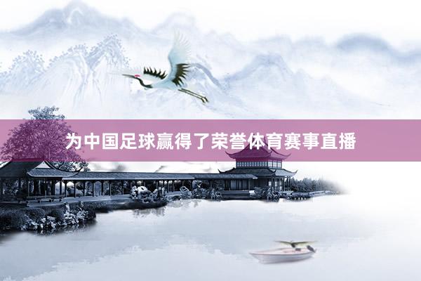 为中国足球赢得了荣誉体育赛事直播