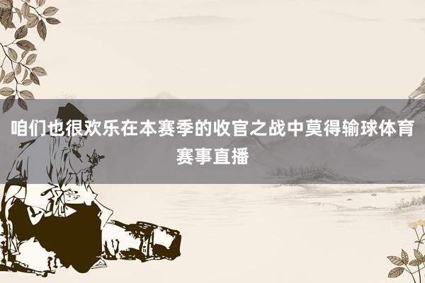 咱们也很欢乐在本赛季的收官之战中莫得输球体育赛事直播