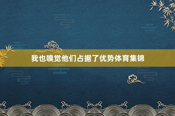 我也嗅觉他们占据了优势体育集锦