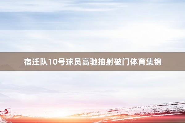 宿迁队10号球员高驰抽射破门体育集锦