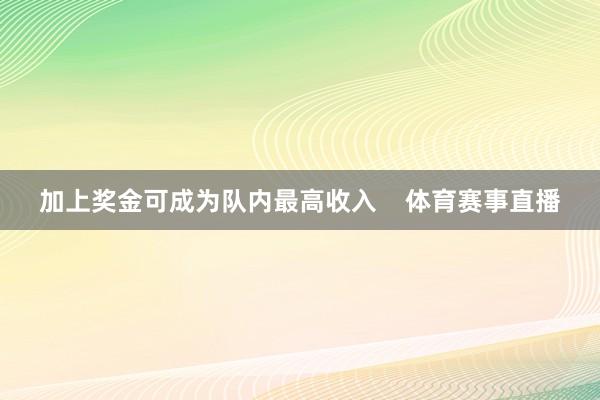 加上奖金可成为队内最高收入    体育赛事直播