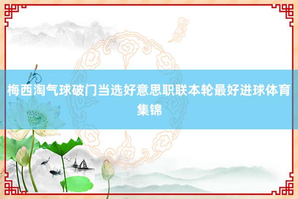 梅西淘气球破门当选好意思职联本轮最好进球体育集锦