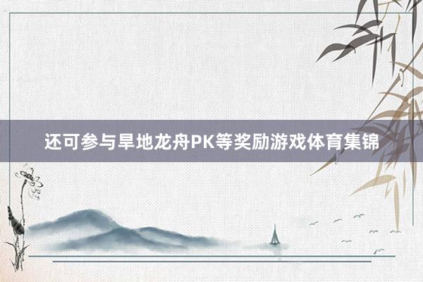 还可参与旱地龙舟PK等奖励游戏体育集锦