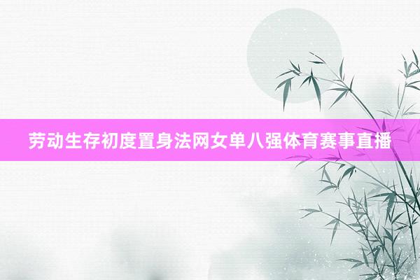 劳动生存初度置身法网女单八强体育赛事直播