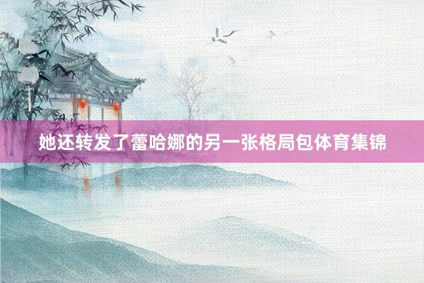 她还转发了蕾哈娜的另一张格局包体育集锦