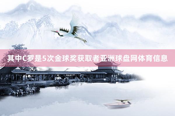 其中C罗是5次金球奖获取者亚洲球盘网体育信息