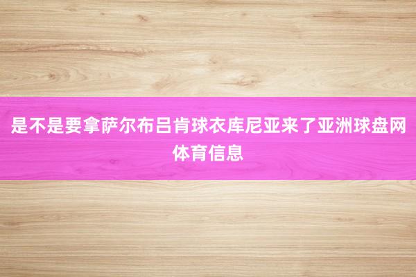 是不是要拿萨尔布吕肯球衣库尼亚来了亚洲球盘网体育信息