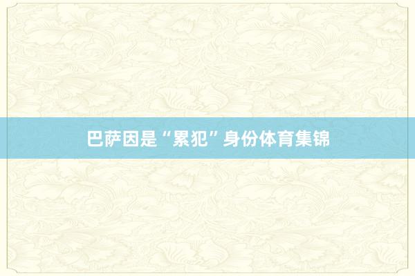 巴萨因是“累犯”身份体育集锦