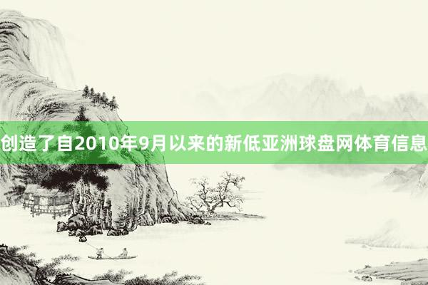 创造了自2010年9月以来的新低亚洲球盘网体育信息