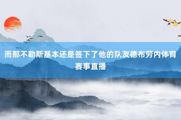 而那不勒斯基本还是签下了他的队友德布劳内体育赛事直播