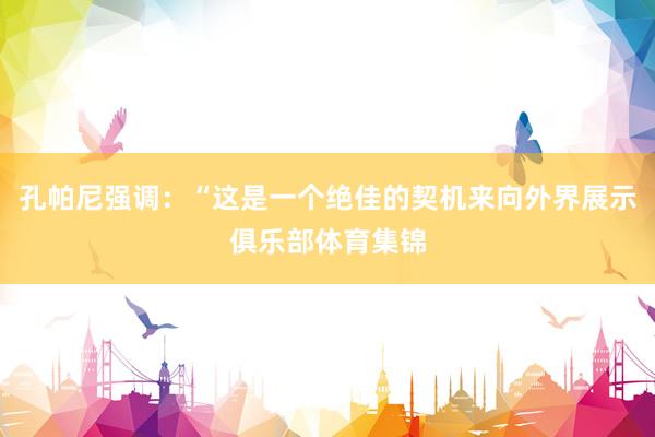 孔帕尼强调：“这是一个绝佳的契机来向外界展示俱乐部体育集锦