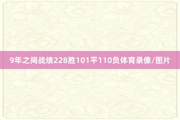 9年之间战绩228胜101平110负体育录像/图片