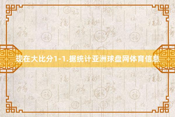 现在大比分1-1.据统计亚洲球盘网体育信息
