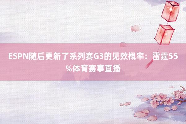 ESPN随后更新了系列赛G3的见效概率：雷霆55%体育赛事直播