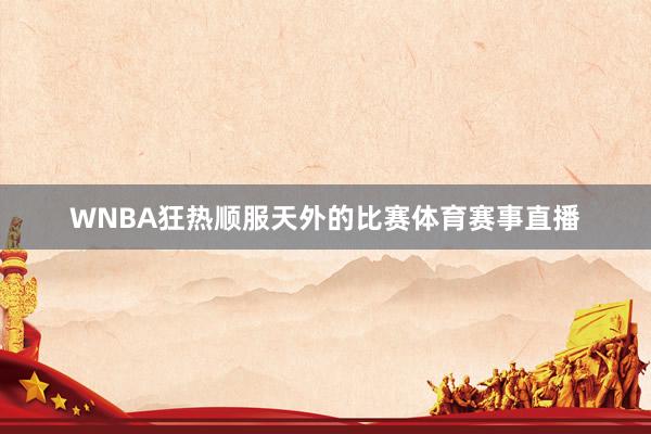 WNBA狂热顺服天外的比赛体育赛事直播