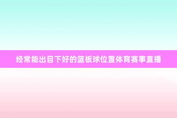 经常能出目下好的篮板球位置体育赛事直播